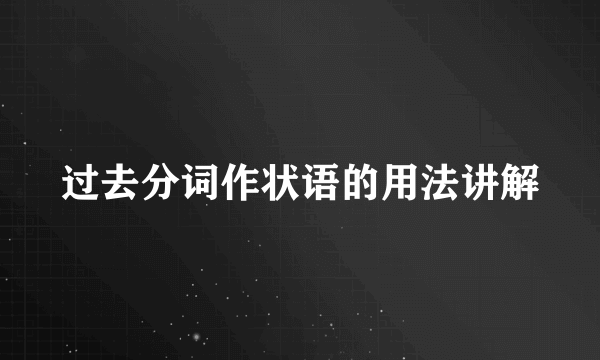 过去分词作状语的用法讲解