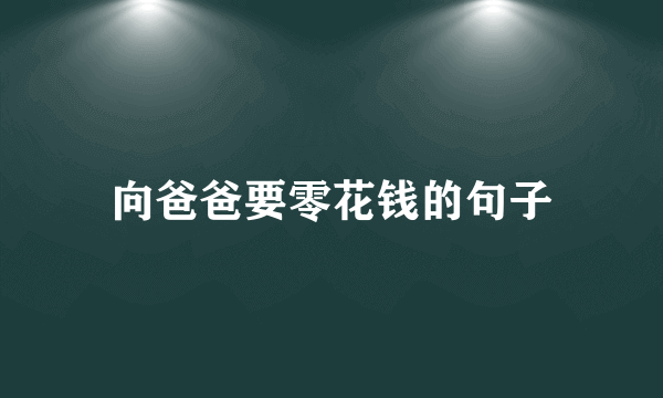 向爸爸要零花钱的句子