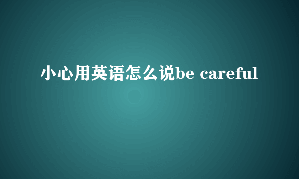 小心用英语怎么说be careful
