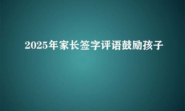 2025年家长签字评语鼓励孩子