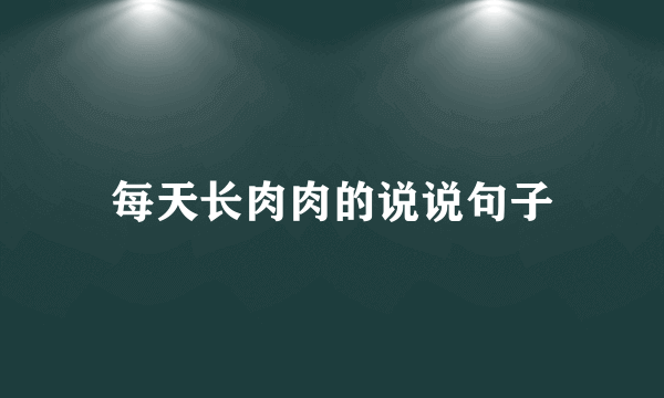 每天长肉肉的说说句子