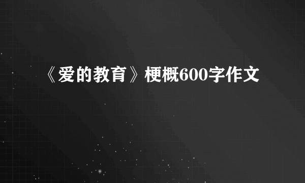 《爱的教育》梗概600字作文
