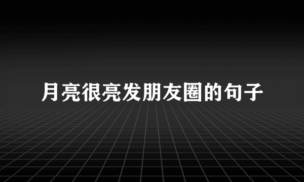 月亮很亮发朋友圈的句子