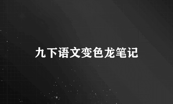 九下语文变色龙笔记