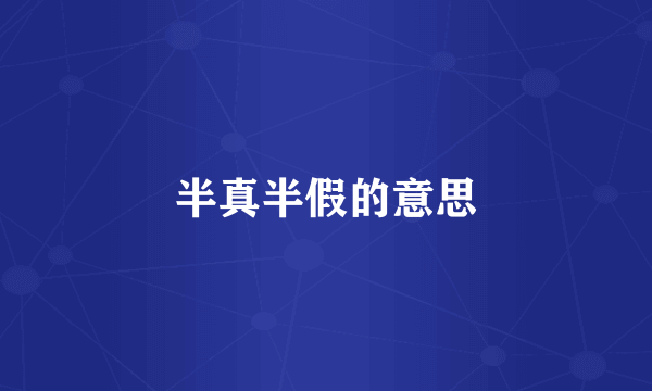 半真半假的意思