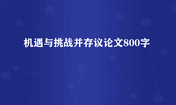 机遇与挑战并存议论文800字