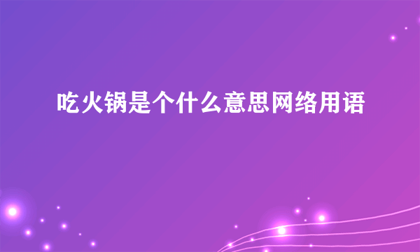 吃火锅是个什么意思网络用语