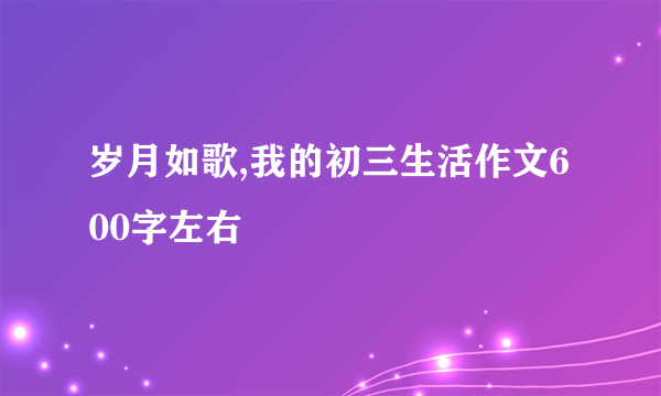 岁月如歌,我的初三生活作文600字左右