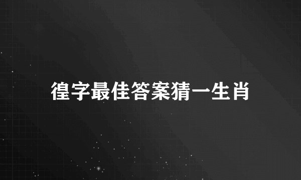 徨字最佳答案猜一生肖