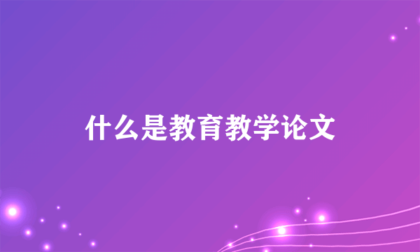 什么是教育教学论文