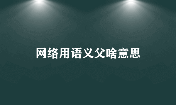 网络用语义父啥意思