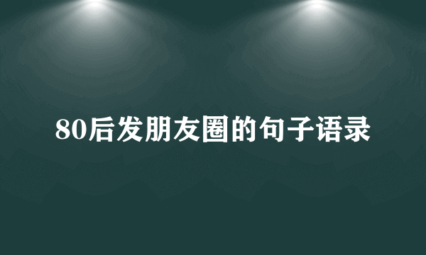 80后发朋友圈的句子语录
