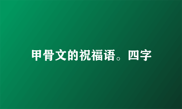 甲骨文的祝福语。四字