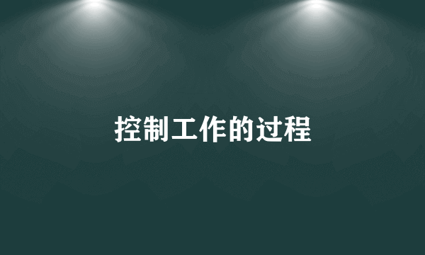 控制工作的过程