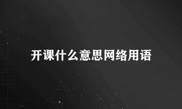 开课什么意思网络用语