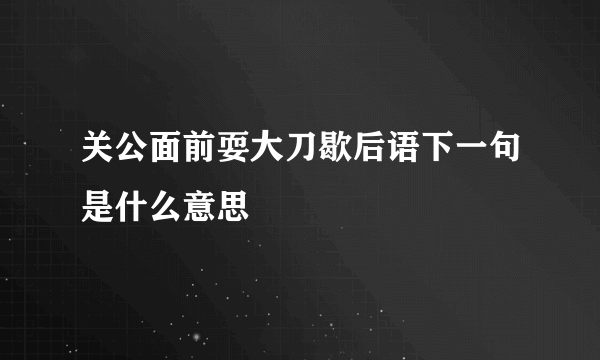 关公面前耍大刀歇后语下一句是什么意思