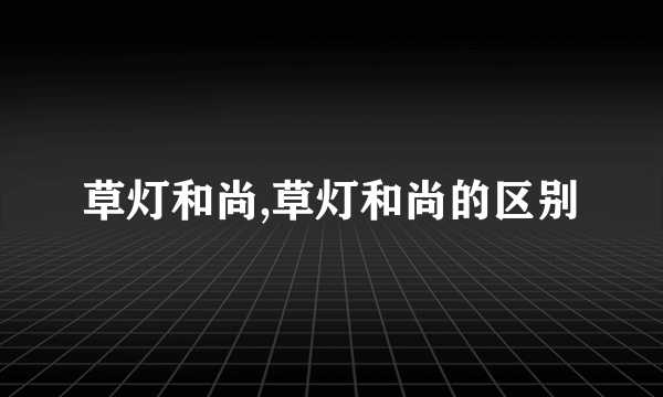 草灯和尚,草灯和尚的区别