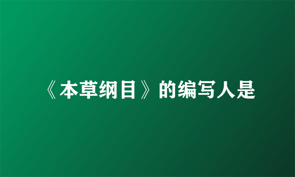 《本草纲目》的编写人是