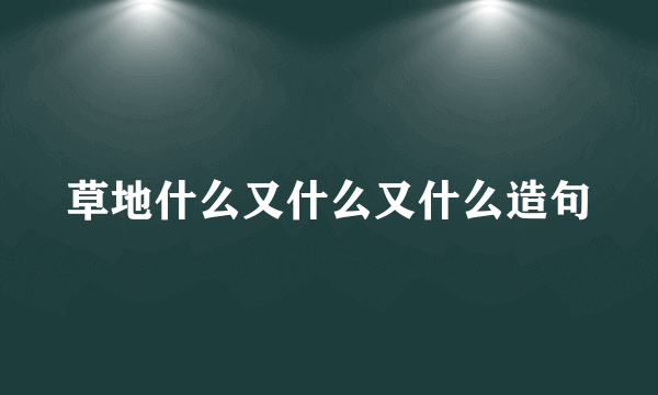 草地什么又什么又什么造句