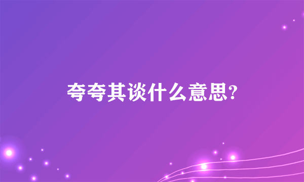 夸夸其谈什么意思?