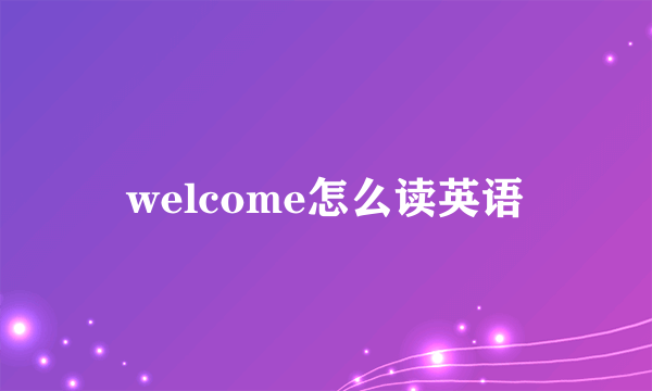 welcome怎么读英语