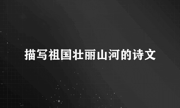 描写祖国壮丽山河的诗文