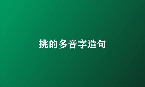 挑的多音字造句