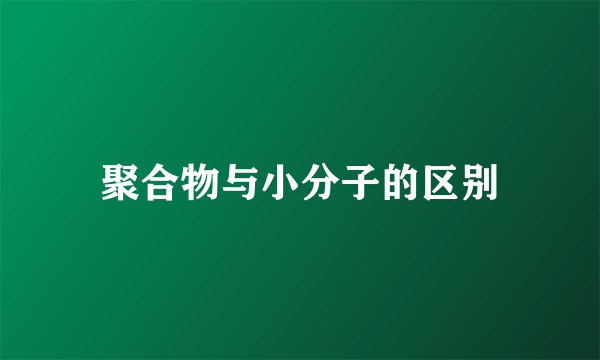 聚合物与小分子的区别