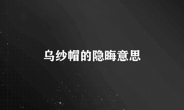 乌纱帽的隐晦意思