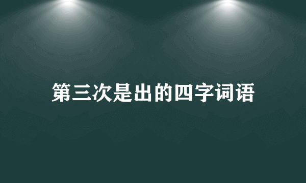 第三次是出的四字词语