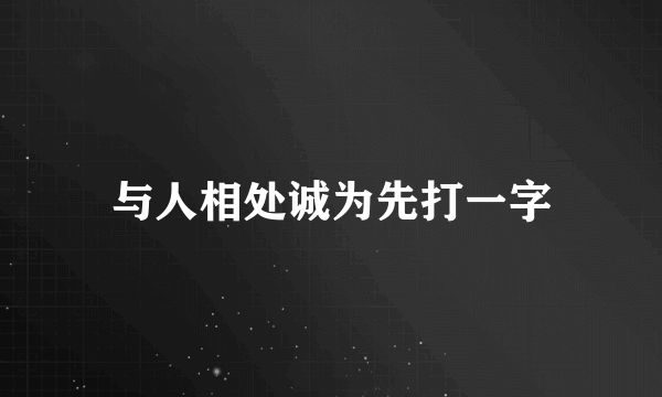 与人相处诚为先打一字