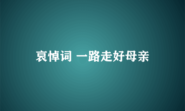 哀悼词 一路走好母亲