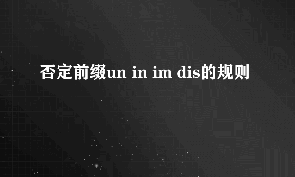 否定前缀un in im dis的规则