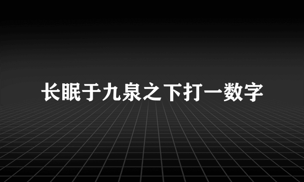 长眠于九泉之下打一数字