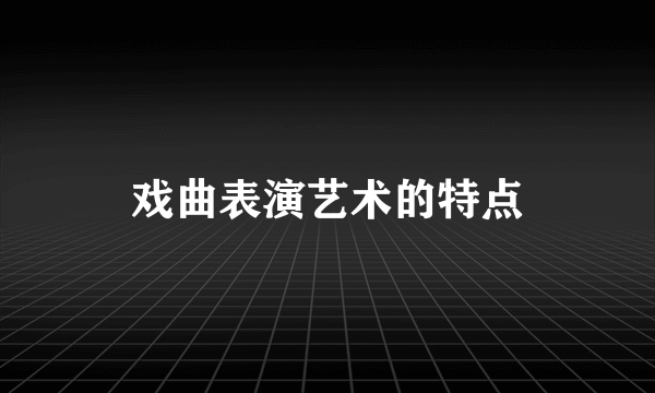 戏曲表演艺术的特点