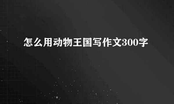 怎么用动物王国写作文300字