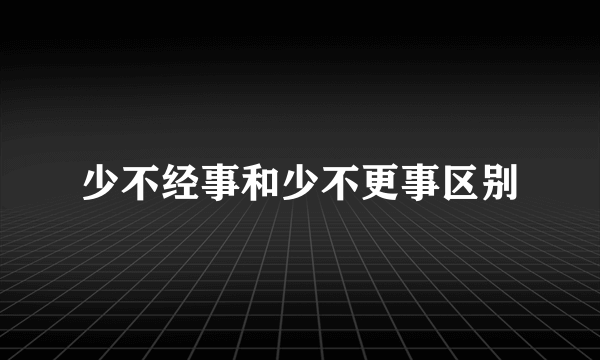 少不经事和少不更事区别