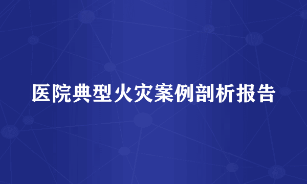 医院典型火灾案例剖析报告