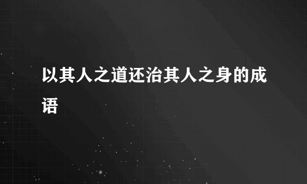 以其人之道还治其人之身的成语