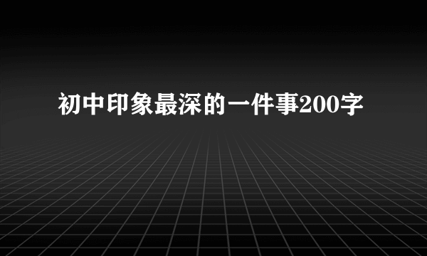 初中印象最深的一件事200字