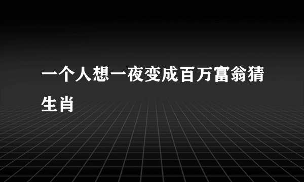 一个人想一夜变成百万富翁猜生肖