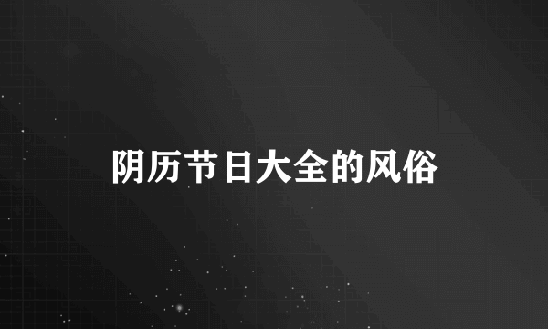 阴历节日大全的风俗