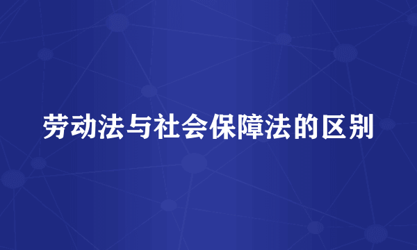 劳动法与社会保障法的区别