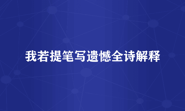 我若提笔写遗憾全诗解释