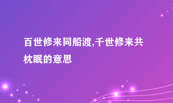 百世修来同船渡,千世修来共枕眠的意思