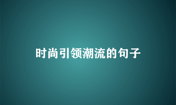 时尚引领潮流的句子