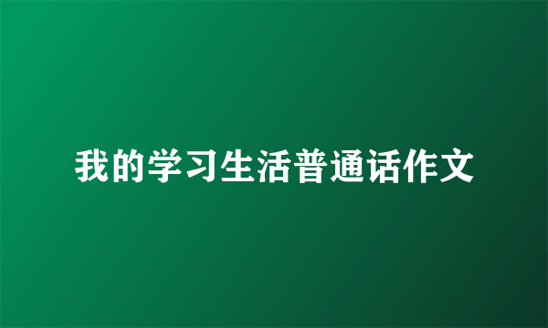 我的学习生活普通话作文