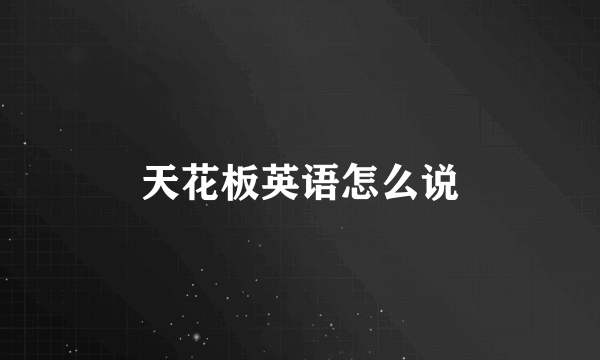 天花板英语怎么说