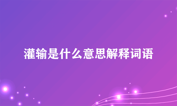 灌输是什么意思解释词语