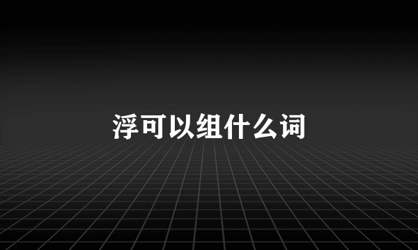 浮可以组什么词